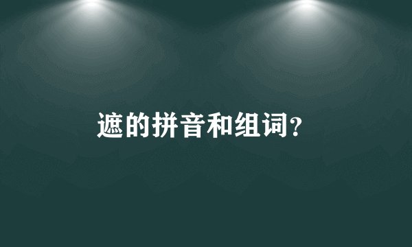 遮的拼音和组词？