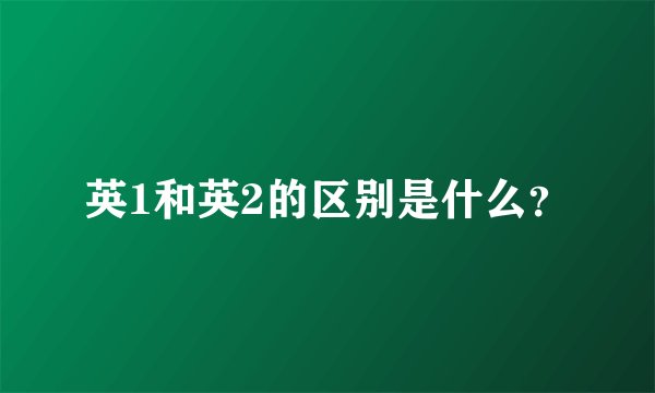 英1和英2的区别是什么？