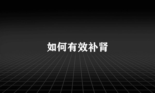 如何有效补肾