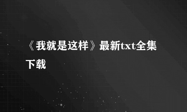 《我就是这样》最新txt全集下载