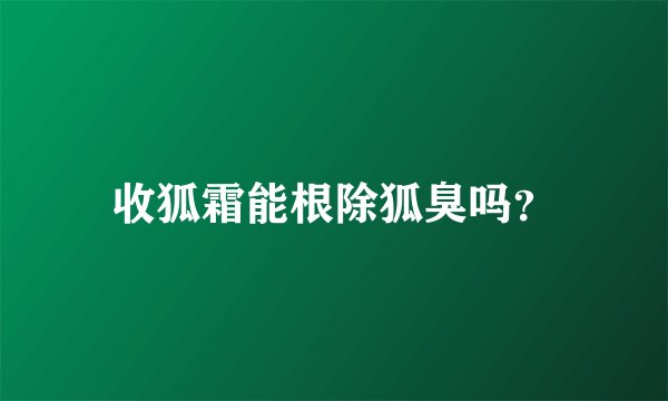 收狐霜能根除狐臭吗？
