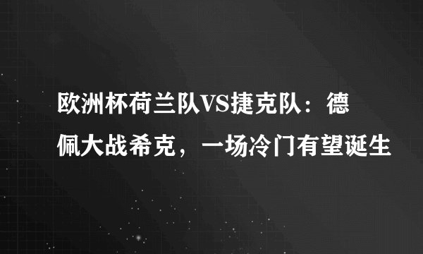 欧洲杯荷兰队VS捷克队：德佩大战希克，一场冷门有望诞生