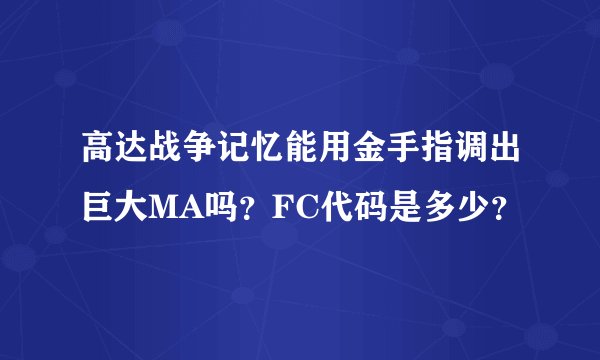 高达战争记忆能用金手指调出巨大MA吗？FC代码是多少？