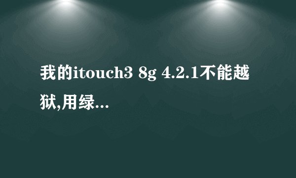 我的itouch3 8g 4.2.1不能越狱,用绿毒等软件不能进入DFU,关机后... 答复