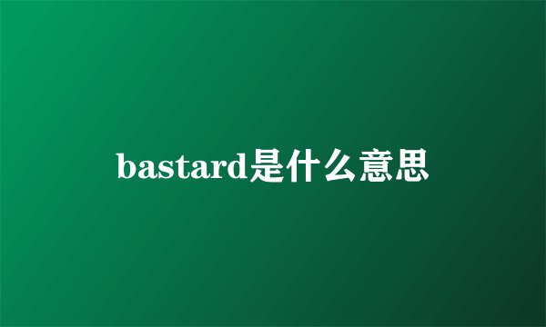 bastard是什么意思