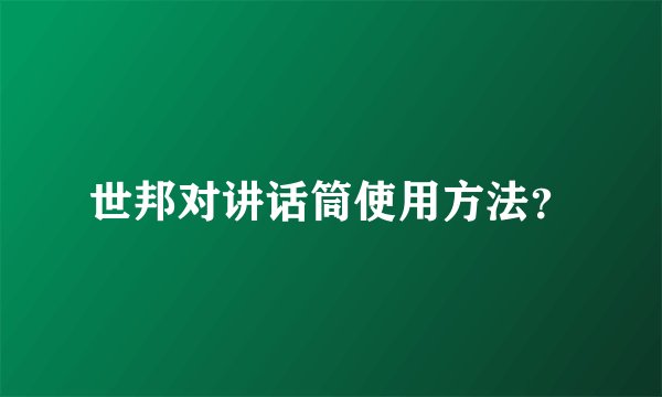 世邦对讲话筒使用方法？