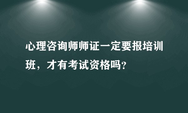 心理咨询师师证一定要报培训班，才有考试资格吗？