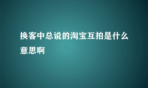 换客中总说的淘宝互拍是什么意思啊