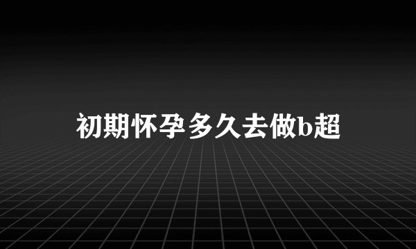 初期怀孕多久去做b超