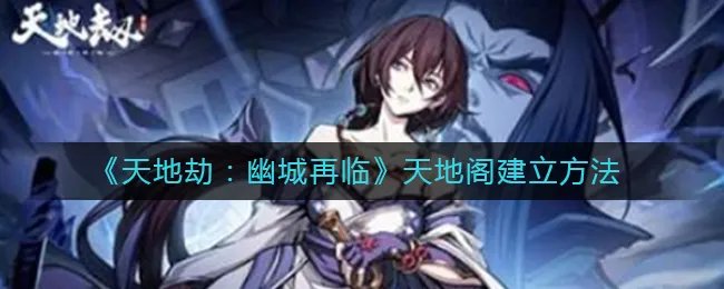 《天地劫：幽城再临》天地阁建立方法