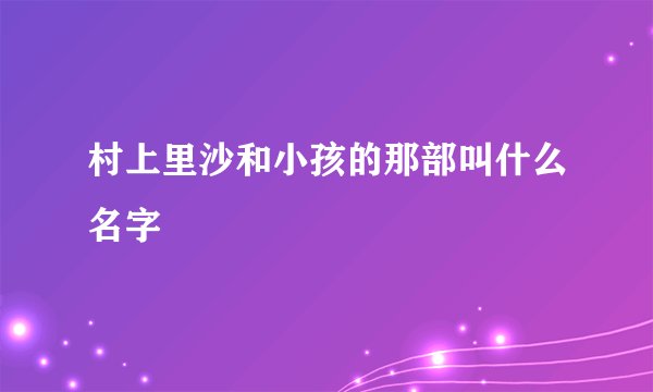 村上里沙和小孩的那部叫什么名字