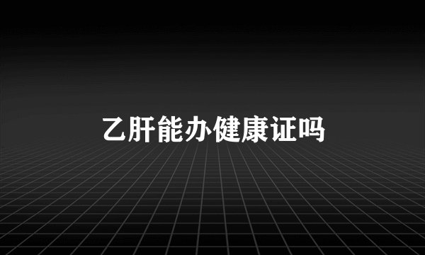 乙肝能办健康证吗