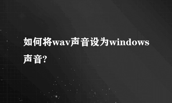 如何将wav声音设为windows声音?