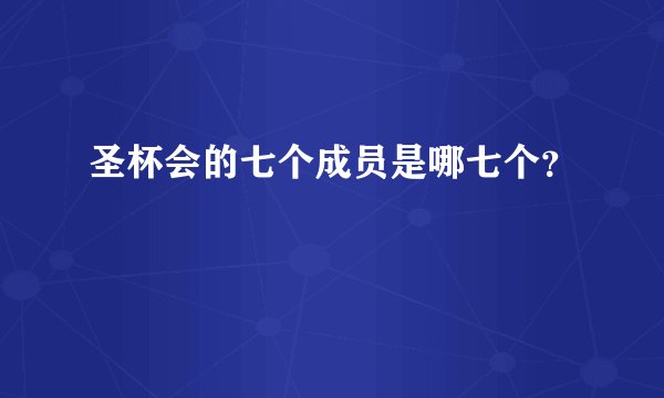圣杯会的七个成员是哪七个？