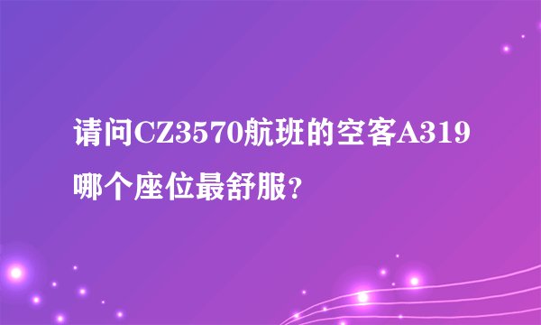 请问CZ3570航班的空客A319哪个座位最舒服？