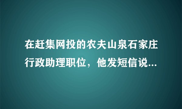 在赶集网投的农夫山泉石家庄行政助理职位，他发短信说要去北京面试，试用期一个月也在北京，请问这可靠吗