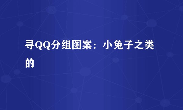 寻QQ分组图案：小兔子之类的