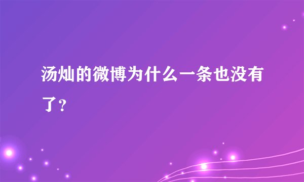 汤灿的微博为什么一条也没有了？