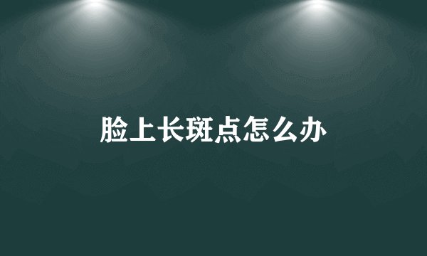 脸上长斑点怎么办