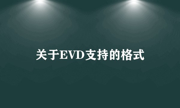 关于EVD支持的格式
