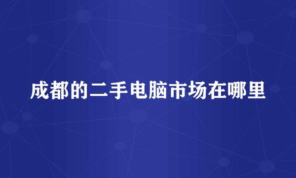 成都的二手电脑市场在哪里