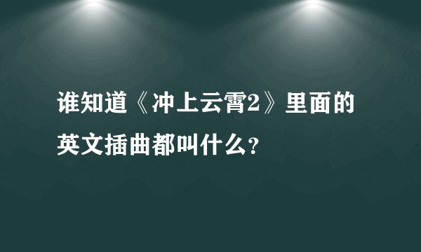 谁知道《冲上云霄2》里面的英文插曲都叫什么？