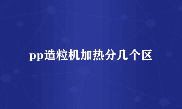 pp造粒机加热分几个区