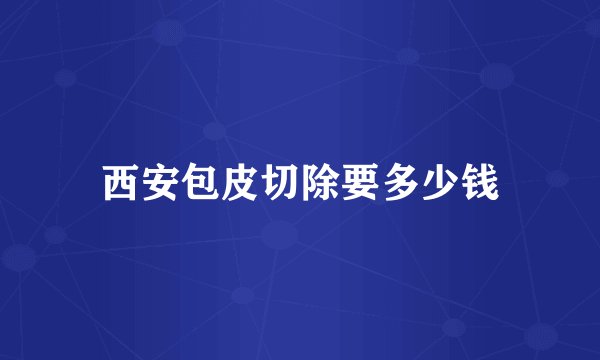 西安包皮切除要多少钱
