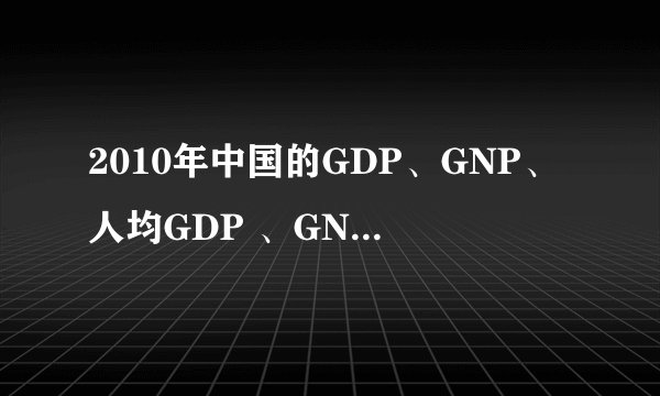 2010年中国的GDP、GNP、人均GDP 、GNP分别是多少？在世界上排名分别是多少位？