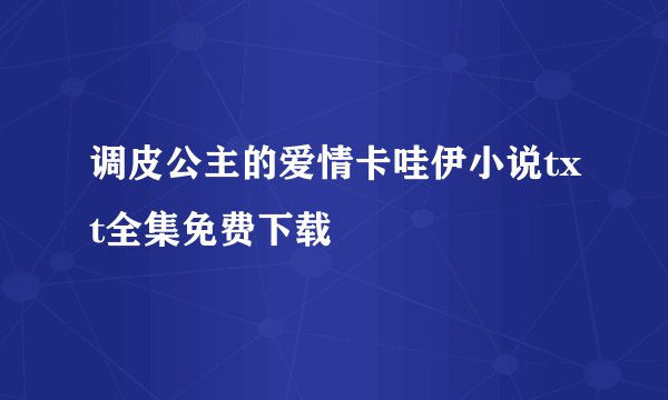 调皮公主的爱情卡哇伊小说txt全集免费下载