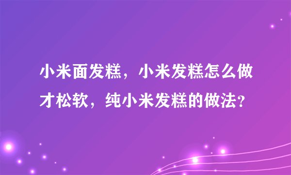 小米面发糕，小米发糕怎么做才松软，纯小米发糕的做法？