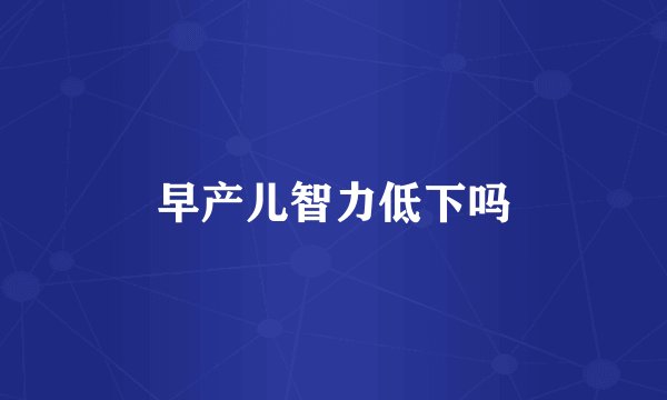 早产儿智力低下吗