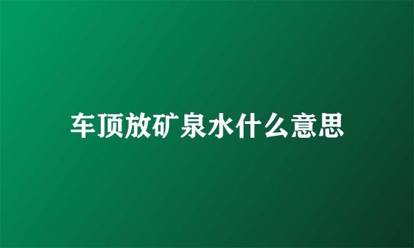 车顶放矿泉水什么意思