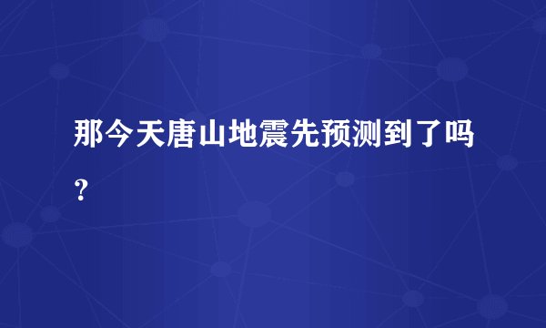 那今天唐山地震先预测到了吗？