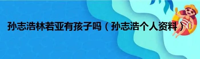 孙志浩林若亚有孩子吗（孙志浩个人资料）