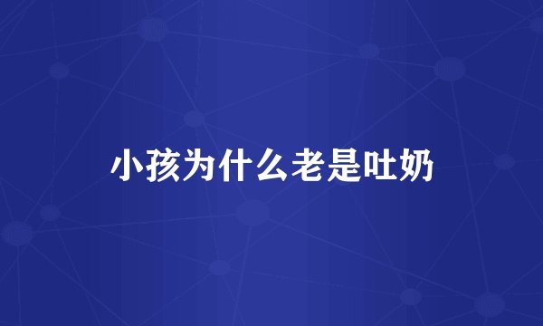 小孩为什么老是吐奶
