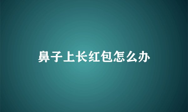 鼻子上长红包怎么办