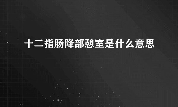 十二指肠降部憩室是什么意思