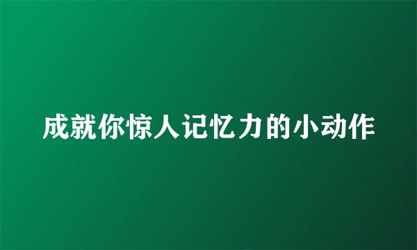 成就你惊人记忆力的小动作
