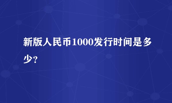 新版人民币1000发行时间是多少？