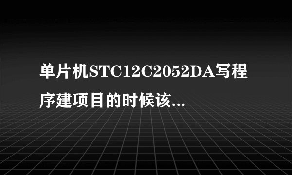 单片机STC12C2052DA写程序建项目的时候该选择哪个单片机呢？