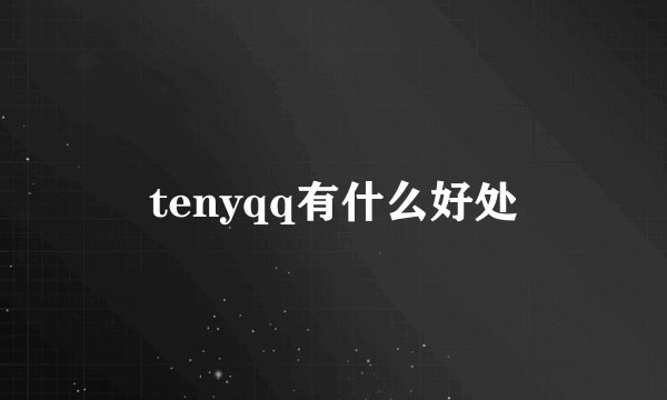 tenyqq有什么好处