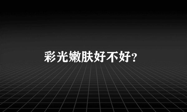 彩光嫩肤好不好？