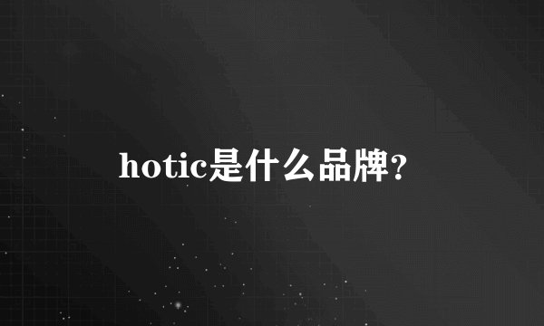 hotic是什么品牌？