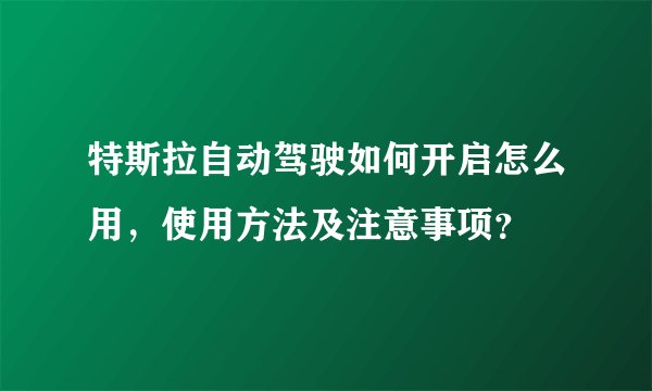 特斯拉自动驾驶如何开启怎么用，使用方法及注意事项？