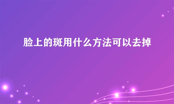 脸上的斑用什么方法可以去掉