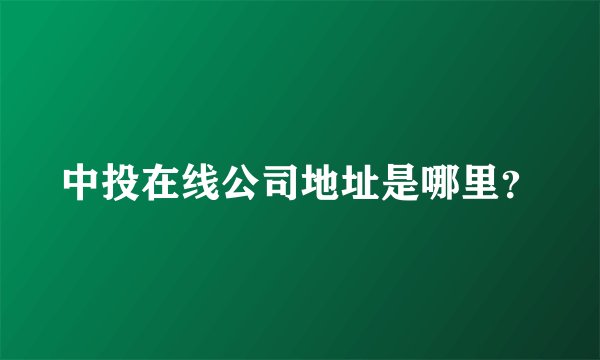 中投在线公司地址是哪里？