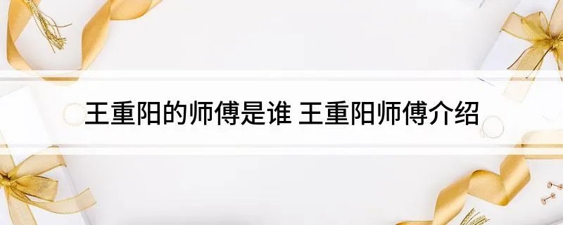 王重阳的师傅是谁 王重阳师傅介绍