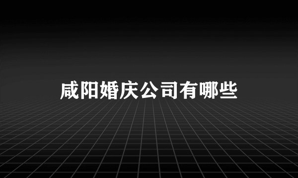 咸阳婚庆公司有哪些