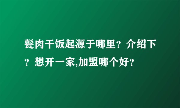 甏肉干饭起源于哪里？介绍下？想开一家,加盟哪个好？